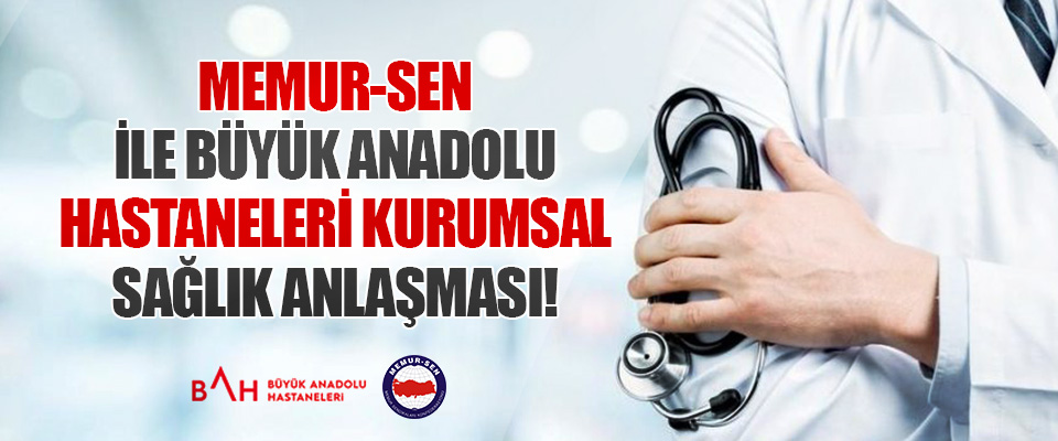 Memur-Sen İle Büyük Anadolu Hastaneleri Kurumsal Sağlık Anlaşması!