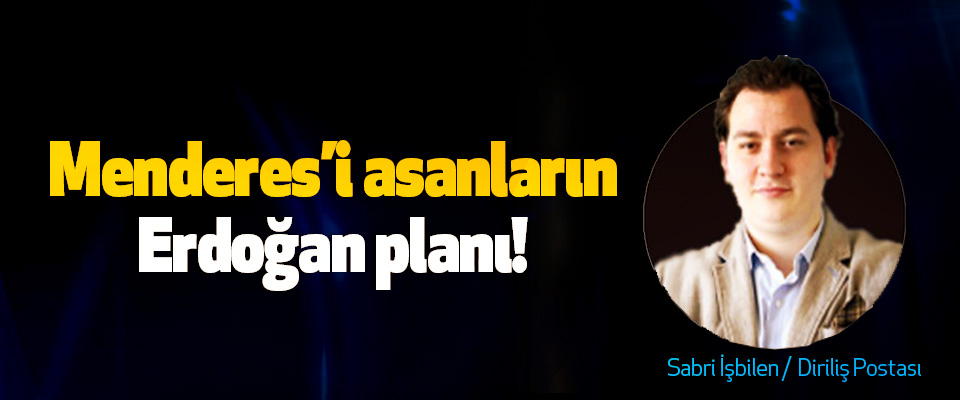 Menderes’i asanların Erdoğan planı!