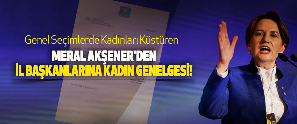 Meral Akşener'den İl Başkanlarına Kadın Genelgesi!