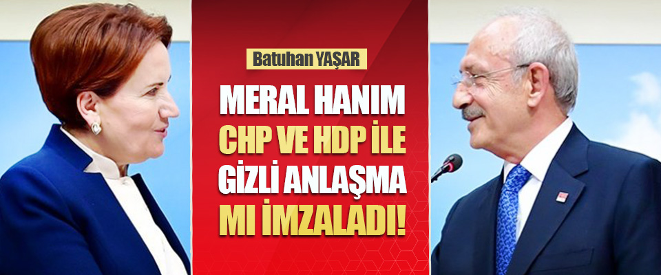 Meral Hanım, CHP ve HDP İle Gizli Anlaşma mı İmzaladı!