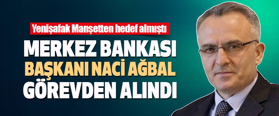 Merkez Bankası Başkanı Naci Ağbal Görevden Alındı