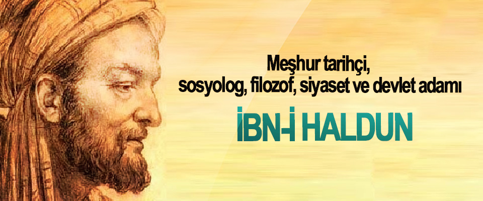 Meşhur tarihçi, sosyolog, filozof, siyaset ve devlet adamı: İbn-İ Haldun