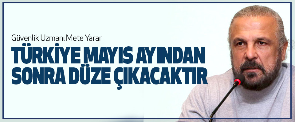 Mete Yarar, Türkiye Mayıs Ayından Sonra Düze Çıkacaktır
