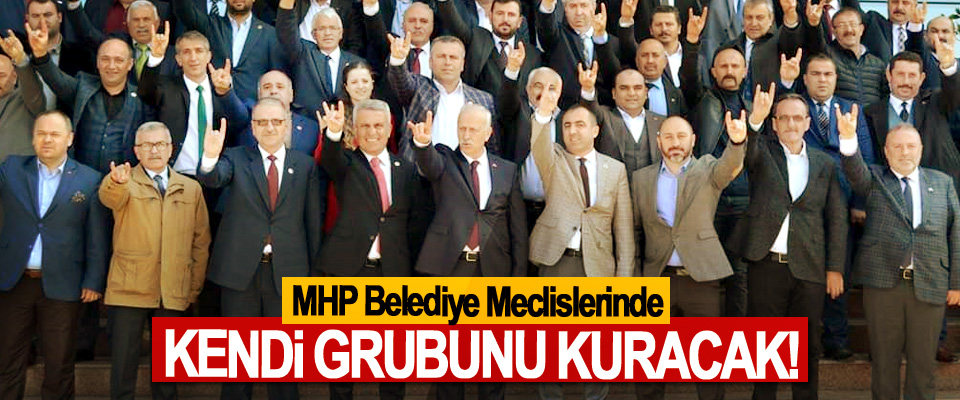 MHP Belediye Meclislerinde Kendi Grubunu Kuracak!