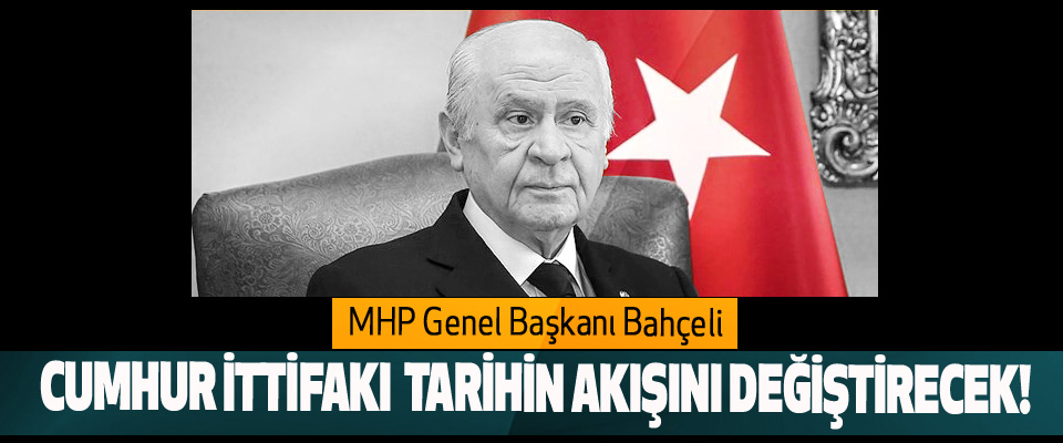 MHP Genel Başkanı Bahçeli: Cumhur İttifakı Tarihin Akışını Değiştirecek!