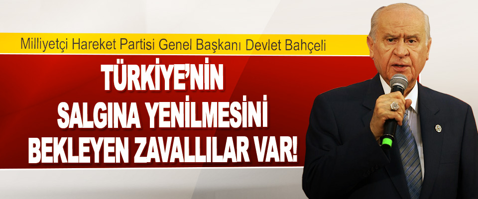 MHP Genel Başkanı Bahçeli Türkiye’nin Salgına Yenilmesini Bekleyen Zavallılar Var!