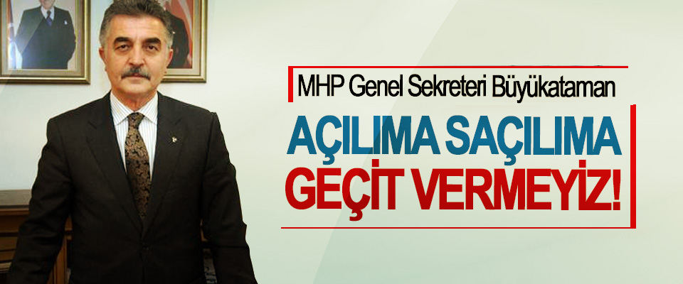 MHP Genel Sekreteri Büyükataman; Açılıma saçılıma geçit vermeyiz!