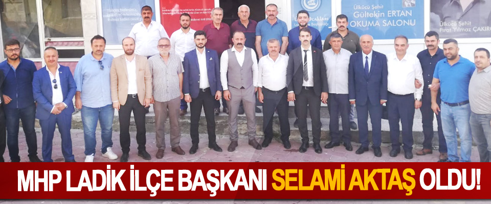 MHP Ladik İlçe Başkanı Selami Aktaş Oldu!
