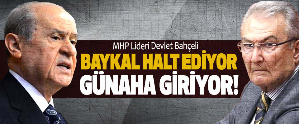 MHP Lideri Devlet Bahçeli ;Baykal halt ediyor günaha giriyor!