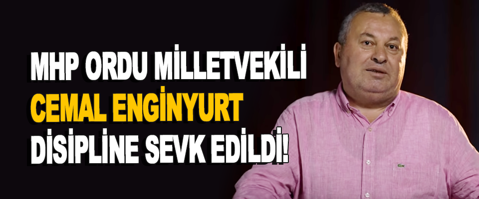 MHP Ordu Milletvekili Cemal Enginyurt Disipline Sevk Edildi!