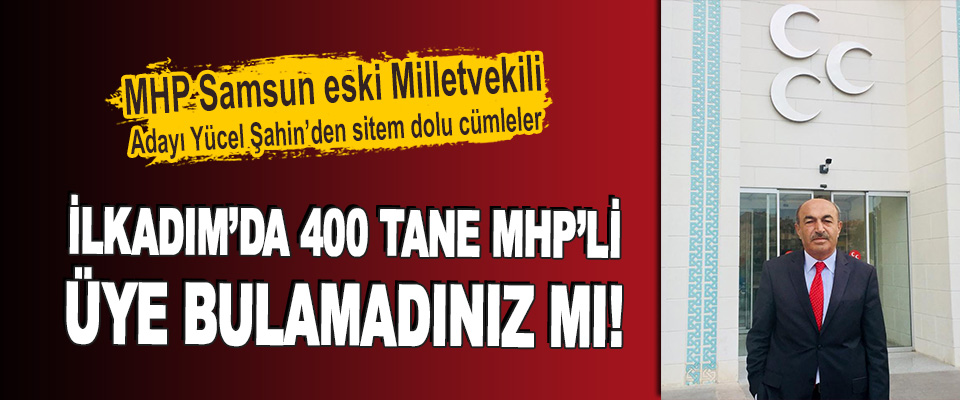 MHP Samsun Eski Milletvekili Adayı Yücel Şahin’den Sitem Dolu Cümleler