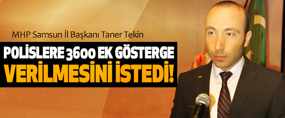 MHP Samsun İl Başkanı Taner Tekin, Polislere 3600 ek gösterge verilmesini istedi!
