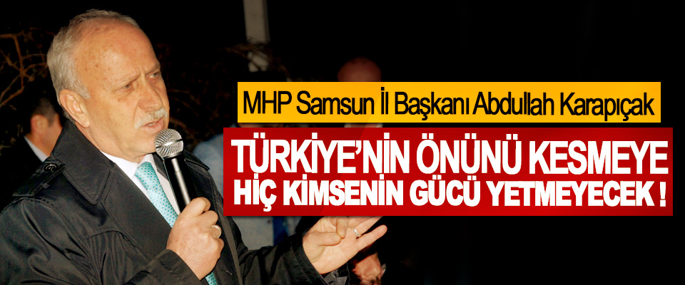 MHP Samsun İl Başkanı Abdullah Karapıçak; Türkiye’nin önünü kesmeye hiç kimsenin gücü yetmeyecek !