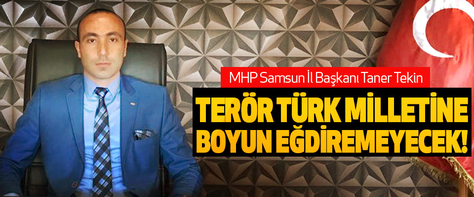 MHP Samsun İl Başkanı Taner Tekin; Terör türk milletine boyun eğdiremeyecek!