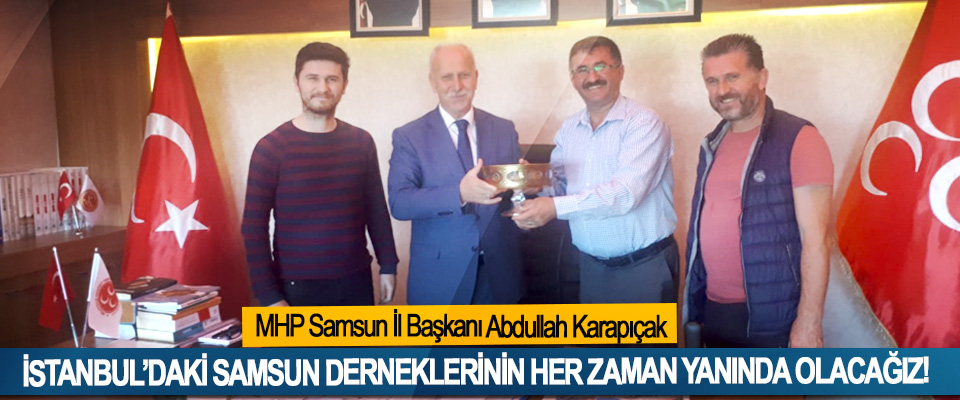 MHP Samsun İl Başkanı Abdullah Karapıçak: İstanbul’daki samsun derneklerinin her zaman yanında olacağız!