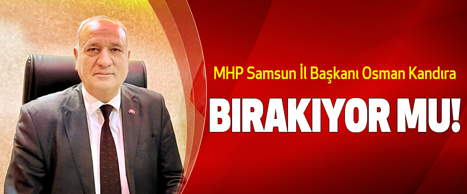 MHP Samsun İl Başkanı Osman Kandıra Bırakıyor Mu!