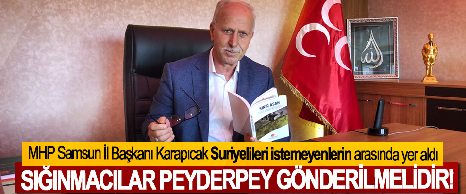 MHP Samsun İl Başkanı Karapıcak:Sığınmacılar peyderpey gönderilmelidir!