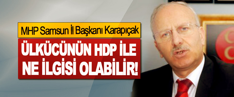MHP Samsun İl Başkanı Karapıçak: Ülkücünün HDP ile ne ilgisi olabilir!