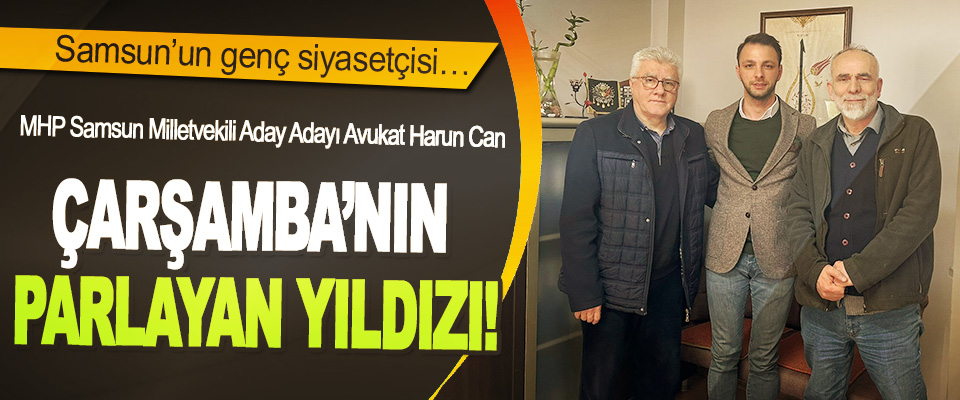 MHP Samsun Milletvekili Aday Adayı Avukat Harun Can Çarşamba’nın Parlayan Yıldızı!