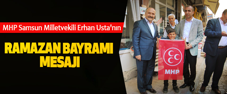 MHP Samsun Milletvekili Erhan Usta'nın Ramazan Bayramı Mesajı