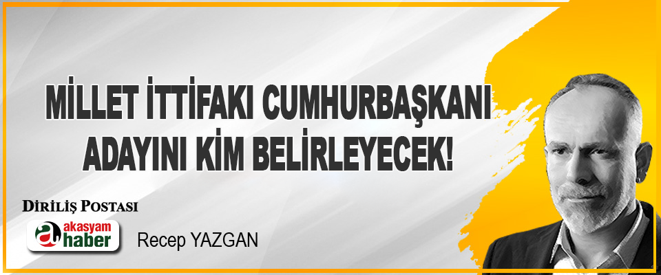 Millet İttifakı Cumhurbaşkanı Adayını Kim Belirleyecek!
