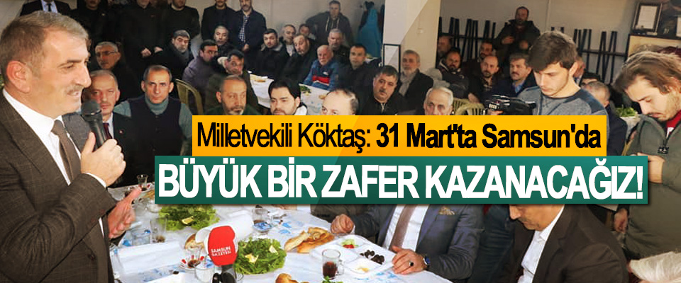 Milletvekili Köktaş: 31 Mart'ta Samsun'da Büyük Bir Zafer Kazanacağız!
