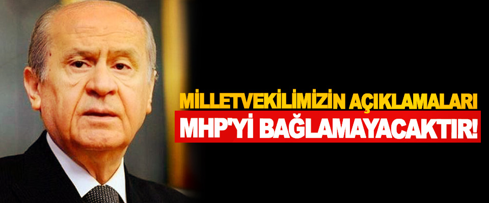 Milletvekilimizin açıklamaları MHP'yi bağlamayacaktır!