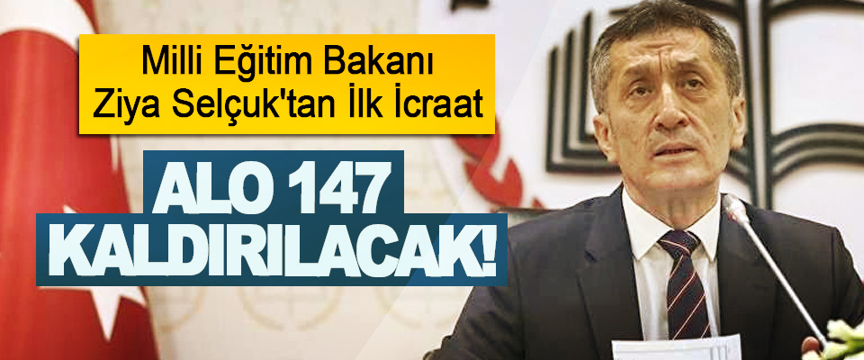 Milli Eğitim Bakanı Ziya Selçuk'tan İlk İcraat; Alo 147 kaldırılacak!