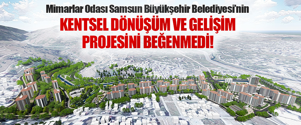 Mimarlar Odası Samsun Büyükşehir Belediyesi’nin Kentsel Dönüşüm ve Gelişim Projesini Beğenmedi!