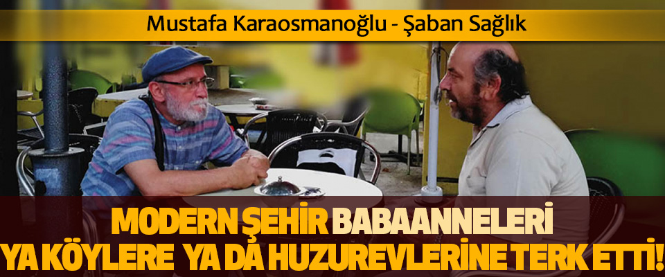 Modern şehir babaanneleri ya köylere terk etti ya da huzurevlerine!