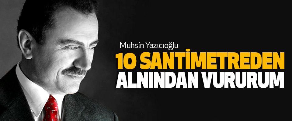 Muhsin Yazıcıoğlu,10 Santimetreden Alnından Vururum