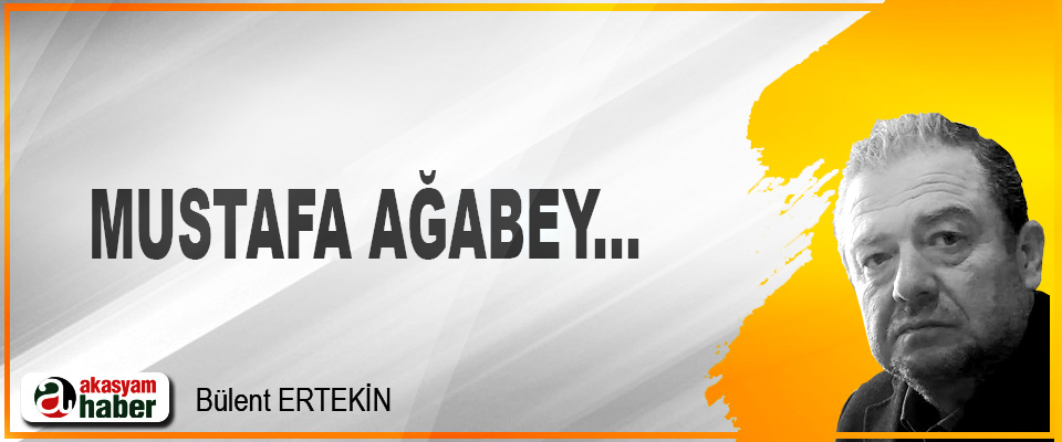 Mustafa ağabey...