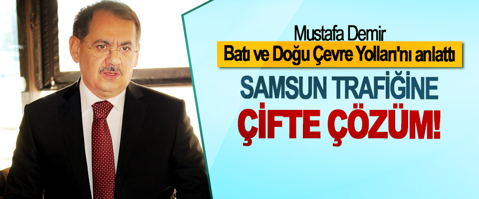 Mustafa Demir, Batı ve Doğu Çevre Yolları'nı anlattı;  Samsun trafiğine çifte çözüm!
