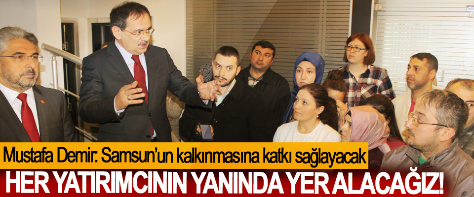  Mustafa Demir: Samsun’un kalkınmasına katkı sağlayacak her yatırımcının yanında yer alacağız!