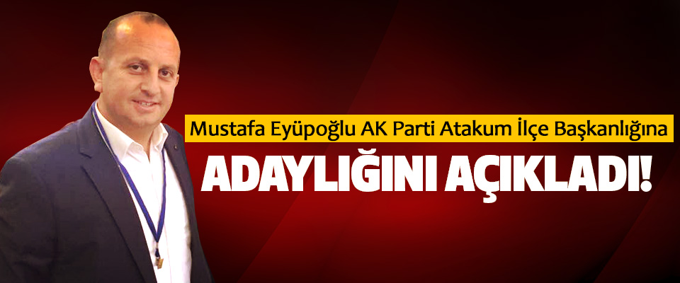 Mustafa Eyüpoğlu AK Parti Atakum İlçe Başkanlığına Adaylığını Açıkladı!
