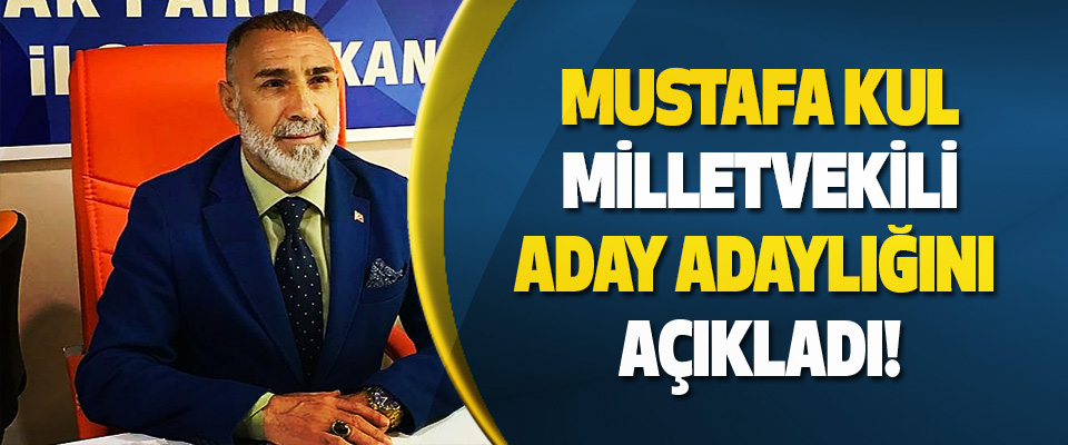 Mustafa Kul Milletvekili aday adaylığını açıkladı!