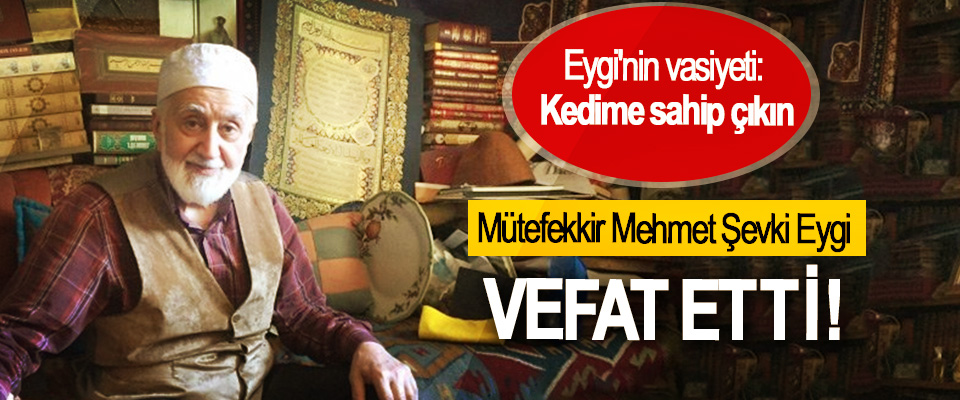 Mütefekkir Mehmet Şevki Eygi Vefat etti!