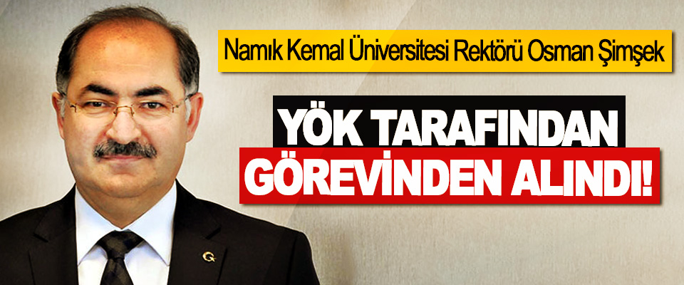 Namık Kemal Üniversitesi Rektörü Osman Şimşek YÖK Tarafından Görevinden Alındı!