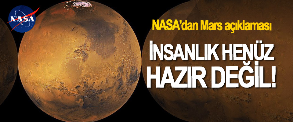 NASA'dan Mars açıklaması;  İnsanlık henüz hazır değil!