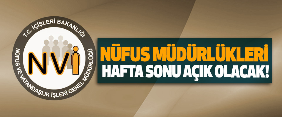 Nüfus müdürlükleri hafta sonu açık olacak!