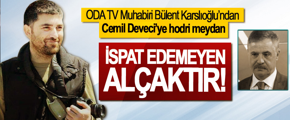 ODA TV Muhabiri Bülent Karslıoğlu’ndan Cemil Deveci’ye hodri meydan, İspat edemeyen alçaktır!