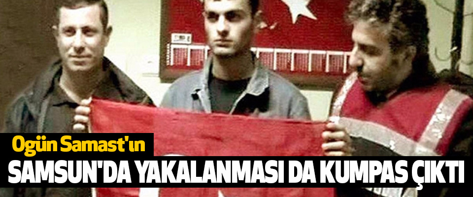 Ogün Samast'ın Samsun'da Yakalanması Da Kumpas Çıktı