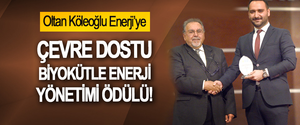 Oltan Köleoğlu Enerji’ye Çevre dostu biyokütle enerji yönetimi ödülü!