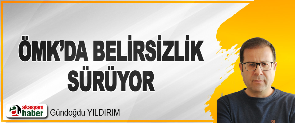 ÖMK’da Belirsizlik Sürüyor