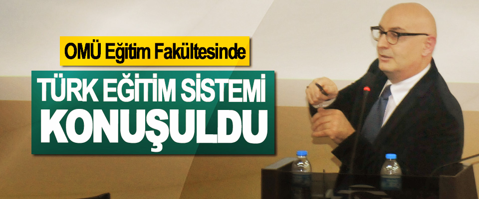 OMÜ Eğitim Fakültesinde Türk Eğitim Sistemi Konuşuldu