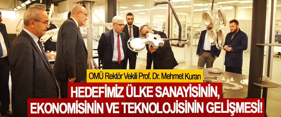 OMÜ Rektör Vekili Prof. Dr. Mehmet Kuran:Hedefimiz ülke sanayisinin, ekonomisinin ve teknolojisinin gelişmesi!