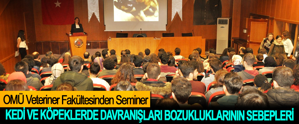 OMÜ Veteriner Fakültesinden Kedi Ve Köpeklerde Davranışları Bozukluklarının Sebepleri konulu seminer