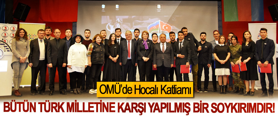 OMÜ’de Hocalı Katliamı; Bütün Türk milletine karşı yapılmış bir soykırımdır!