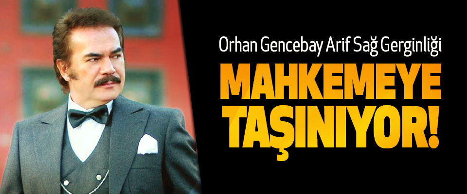 Orhan Gencebay Arif Sağ Gerginliği Mahkemeye taşınıyor!