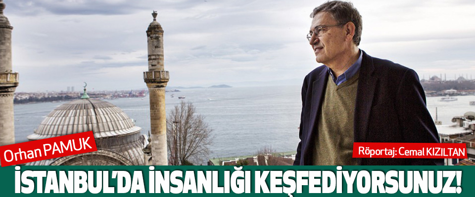 Orhan Pamuk : stanbul’da İnsanlığı Keşfediyorsunuz!